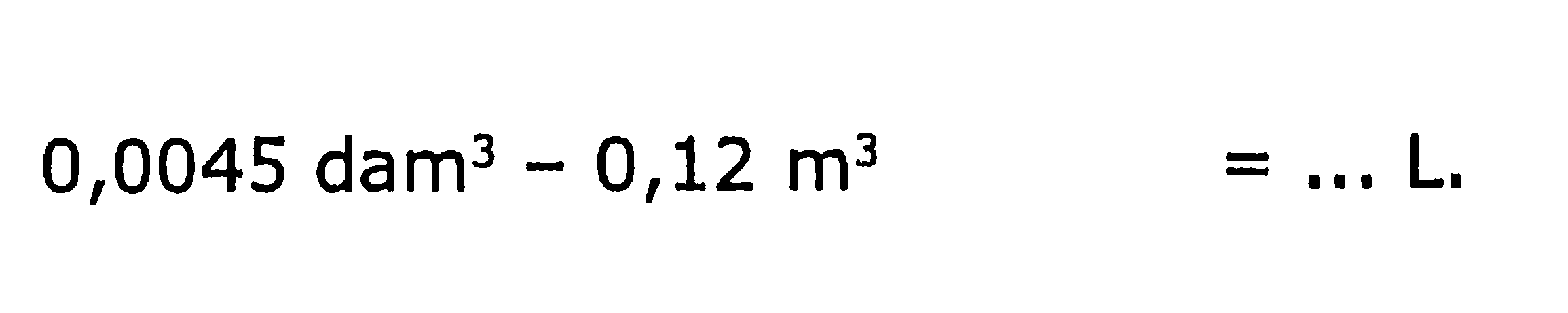 0,0045 dam  ^(3)-0,12 m^(3) =... L