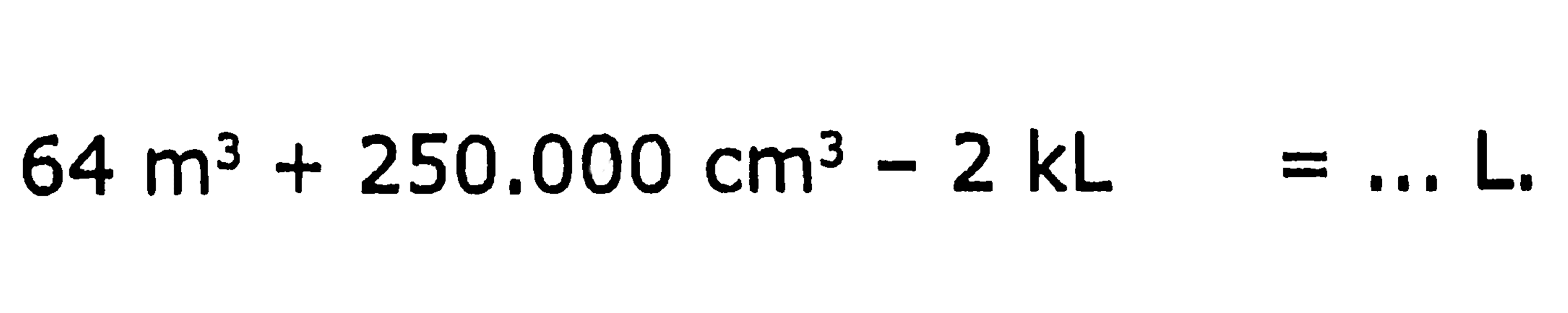 64 m^3 + 250.000 cm^3 - 2 kL = ... L