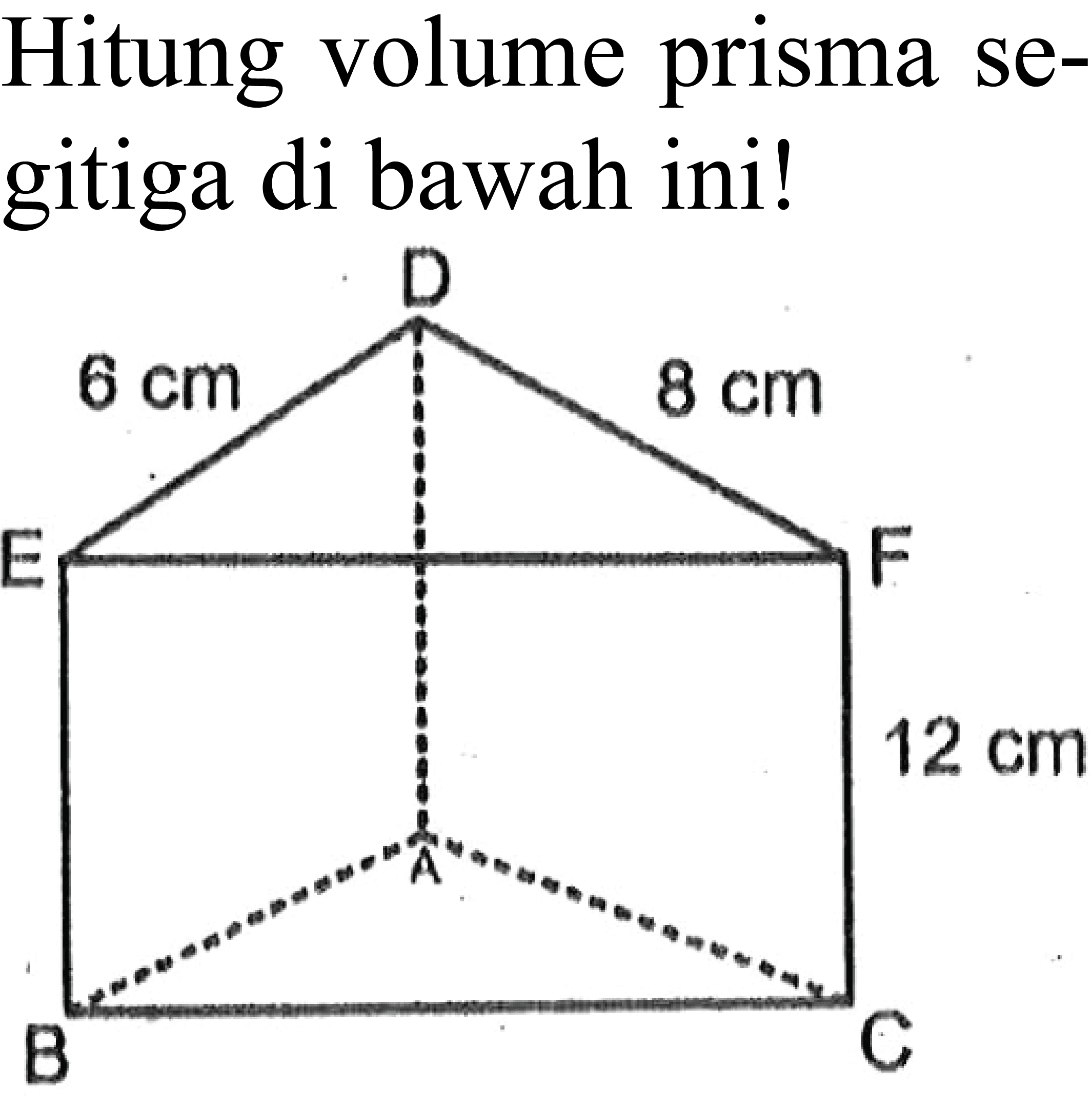 Hitung volume prisma segitiga di bawah ini! 
6 cm 8 cm 
12 cm 
ABCDEF