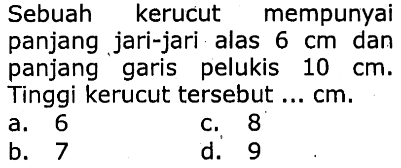 \begin{array)/(l) { Sebuah kerucut mempunyai )   { panjang jari-jari alas ) 6 cm  { dan )   { panjang garis pelukis ) 10 cm  {. )  \begin{array)/(l) { Tinggi kerucut tersebut ) ... cm .   { a. ) 6\end{array)   { c. ) 8   { b. ) 7   { d. ) 9\end{array)