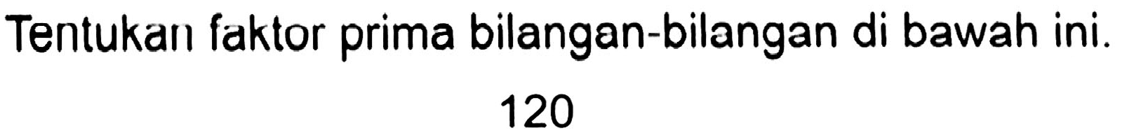 Tentukan faktor prima bilangan-bilangan di bawah ini.
120