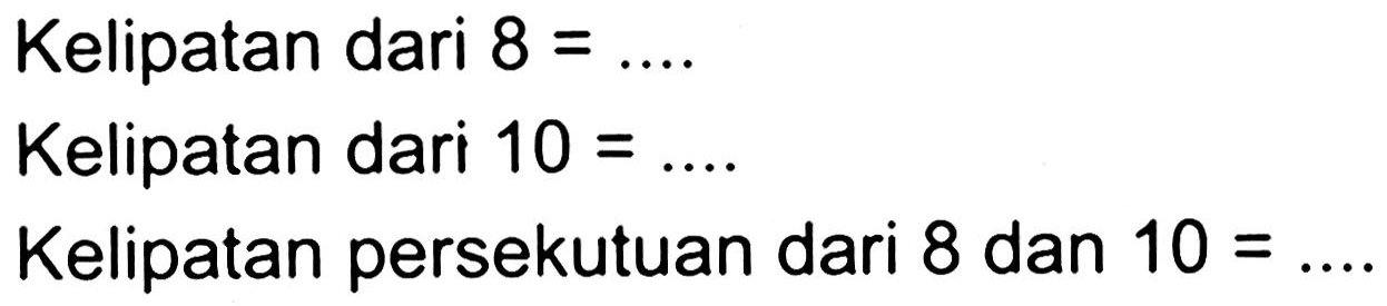 Kelipatan dari  8=... 
Kelipatan dari  10=... 
Kelipatan persekutuan dari 8 dan  10=... 