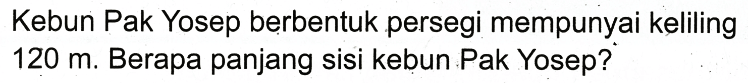 Kebun Pak Yosep berbentuk persegi mempunyai keliling  120 m . Berapa panjang sisi kebun Pak Yosep?