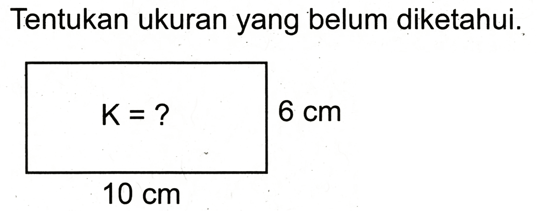 Tentukan ukuran yang belum diketahui.
 (K=?  6 cm)/(10 cm) 
 10 cm 