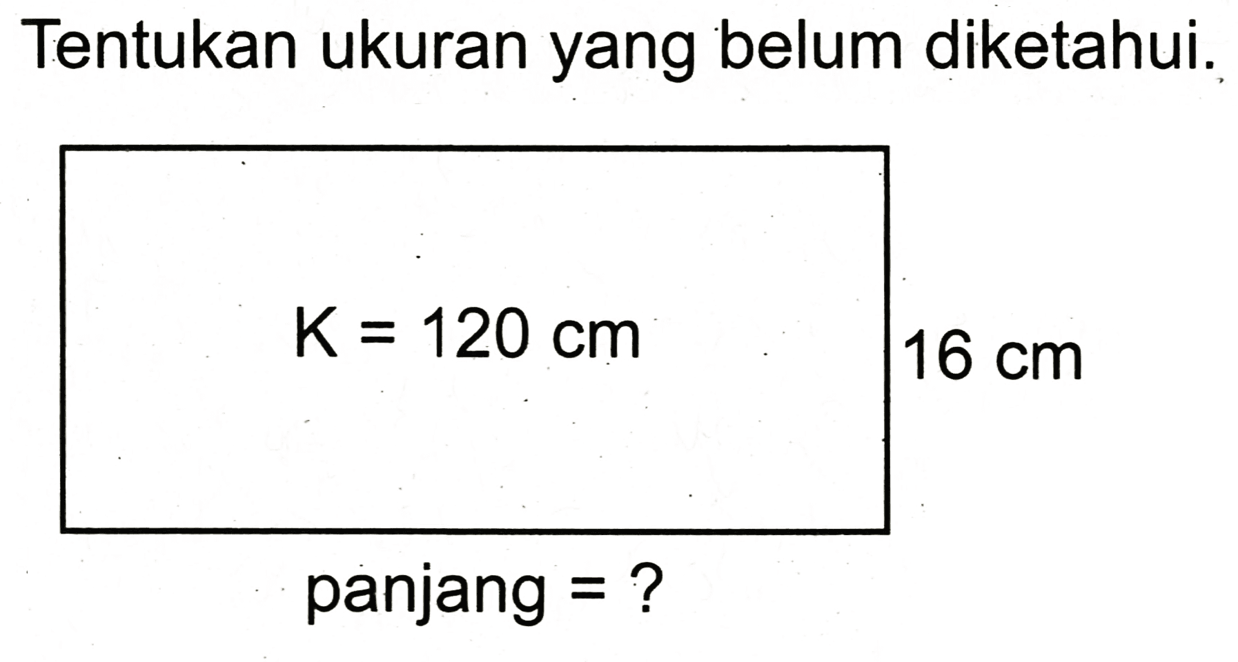 Tentukan ukuran yang belum diketahui.
 K=120 cm 
 16 cm 
panjang = ?