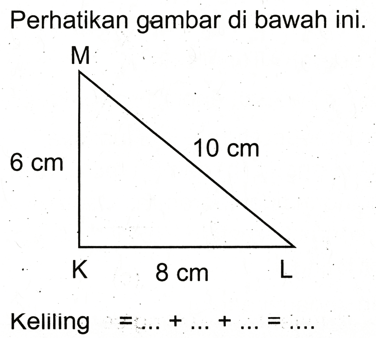 Perhatikan gambar di bawah ini.

 { Keliling )=...+...+...=...
