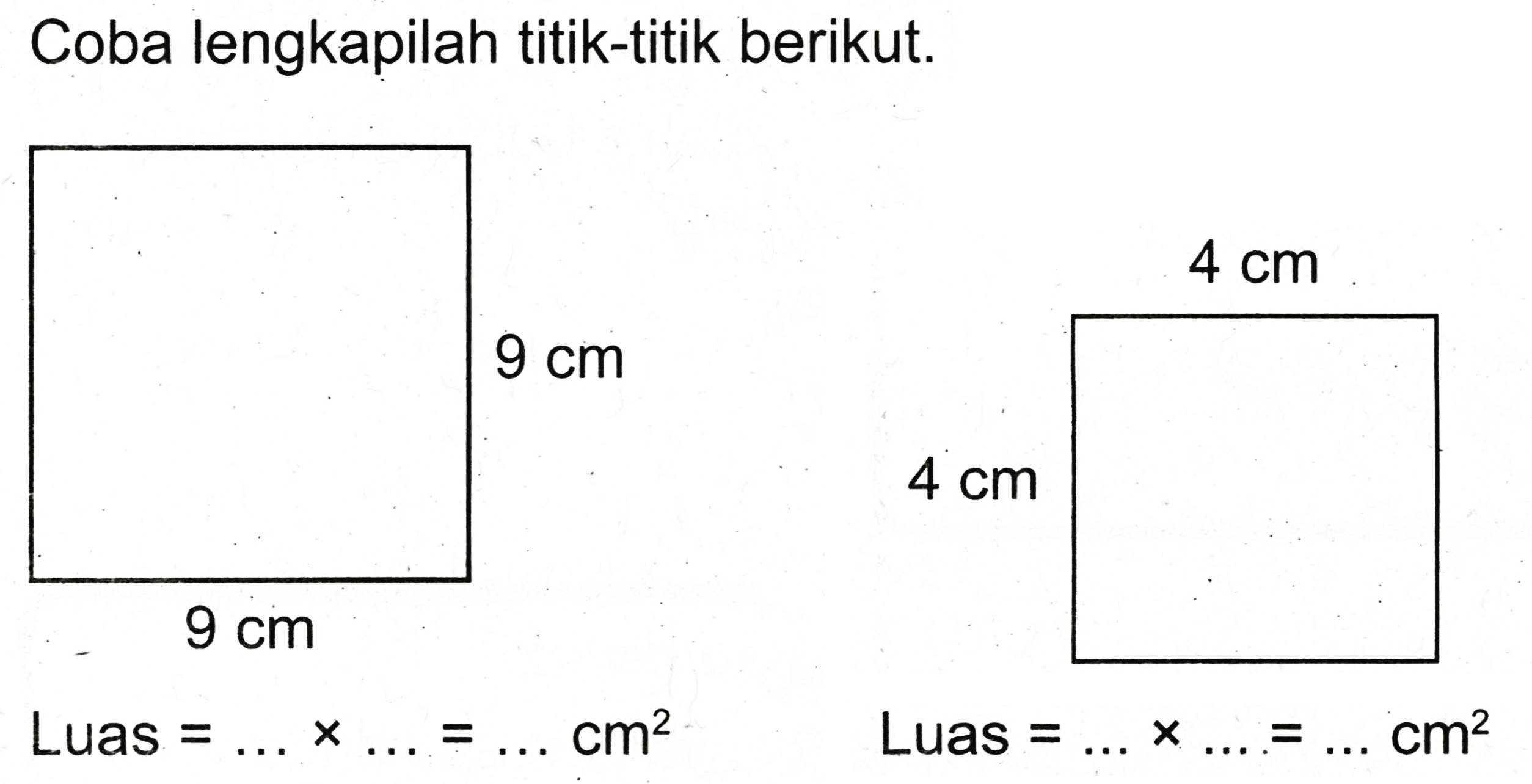 Coba lengkapilah titik-titik berikut.

 { Luas )=... x ...=... cm^(2)   { Luas )=... x ...=... cm^(2)
