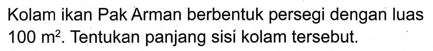 Kolam ikan Pak Arman berbentuk persegi dengan luas  100 m^(2) . Tentukan panjang sisi kolam tersebut.