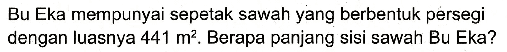 Bu Eka mempunyai sepetak sawah yang berbentuk persegi dengan luasnya  441 m^(2) . Berapa panjang sisi sawah Bu Eka?