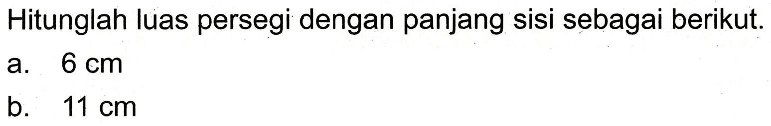 Hitunglah luas persegi dengan panjang sisi sebagai berikut.
a.  6 cm 
b.  11 cm 