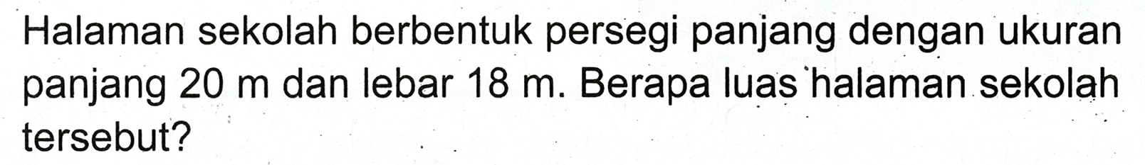 Halaman sekolah berbentuk persegi panjang dengan ukuran panjang  20 m  dan lebar  18 m . Berapa luas halaman sekolah tersebut?