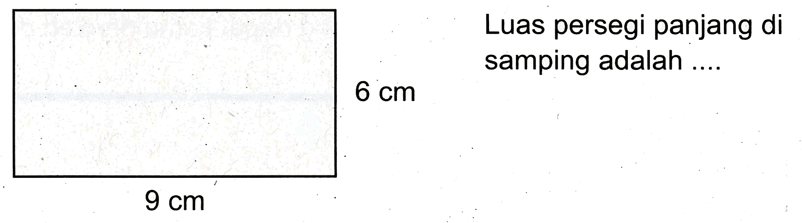 Luas persegi panjang di samping adalah ....
 6 cm 
 9 cm 