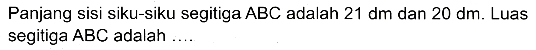 Panjang sisi siku-siku segitiga  ABC  adalah  21 dm  dan  20 dm . Luas segitiga  A B C  adalah ..