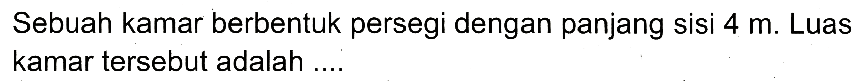 Sebuah kamar berbentuk persegi dengan panjang sisi  4 m . Luas kamar tersebut adalah ....
