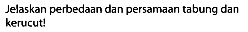 Jelaskan perbedaan dan persamaan tabung dan kerucut!