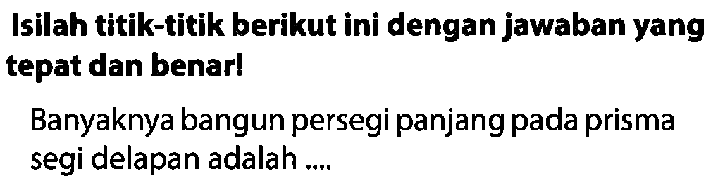 Isilah titik-titik berikut ini dengan jawaban yang tepat dan benar!

Banyaknya bangun persegi panjang pada prisma segi delapan adalah ....