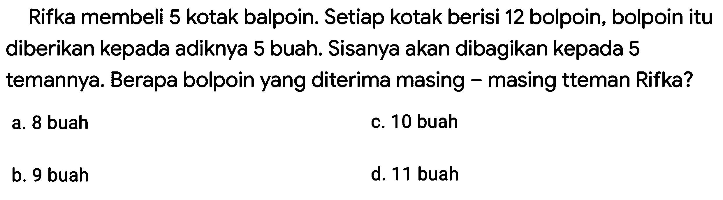 Rifka membeli 5 kotak bolpoin. Setiap kotak berisi 12 bolpoin, bolpoin itu diberikan kepada adiknya 5 buah. Sisanya akan dibagikan kepada 5 temannya. Berapa bolpoin yang diterima masing-masing teman Rifka?