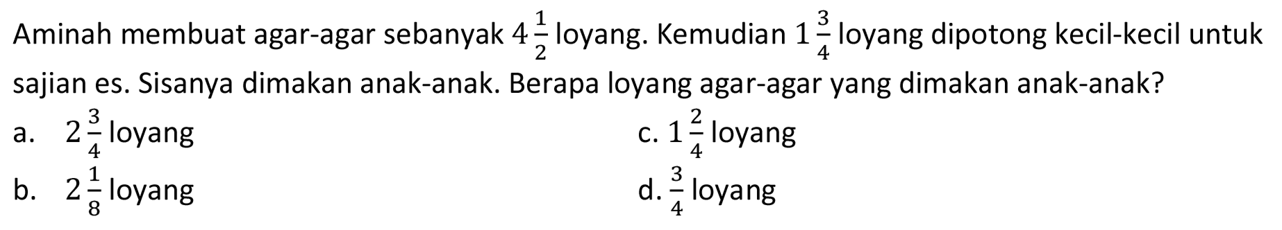 Aminah membuat agar-agar sebanyak  4 1/2 loyang. Kemudian  1 3/4 loyang dipotong kecil-kecil untuk sajian es. Sisanya dimakan anak-anak. Berapa loyang agar-agar yang dimakan anak-anak?
