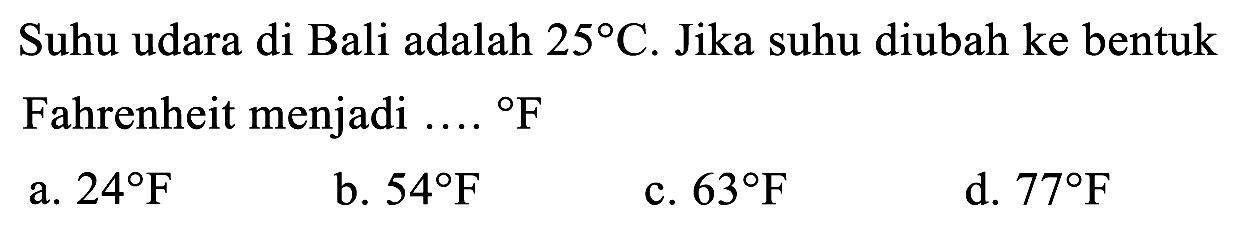 Suhu udara di Bali adalah 25 C. Jika suhu diubah ke bentuk Fahrenheit menjadi ...F