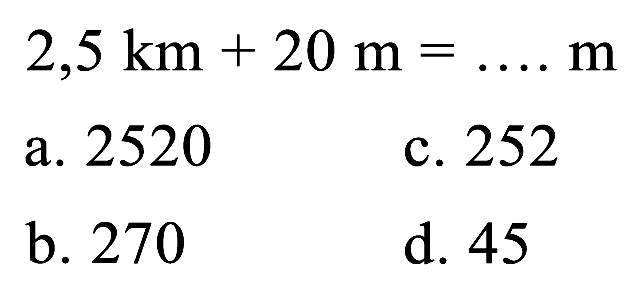 
2,5 ~km+20 m=... m


(l)
2,5 ~km+ 
 { a. ) 2520


c. 252
a. 2520
d. 45