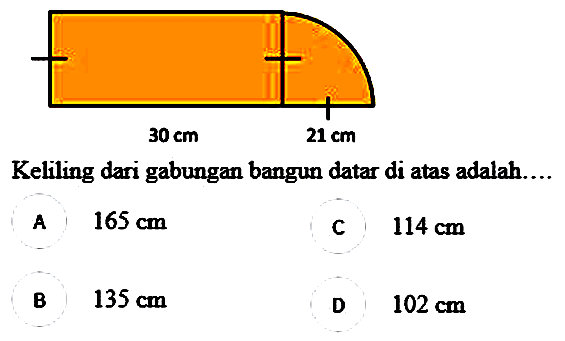 Keliling dari gabungan bangun datar di atas adalah....
A   165 cm 
c  114 cm 
B  135 cm 
D  102 cm 