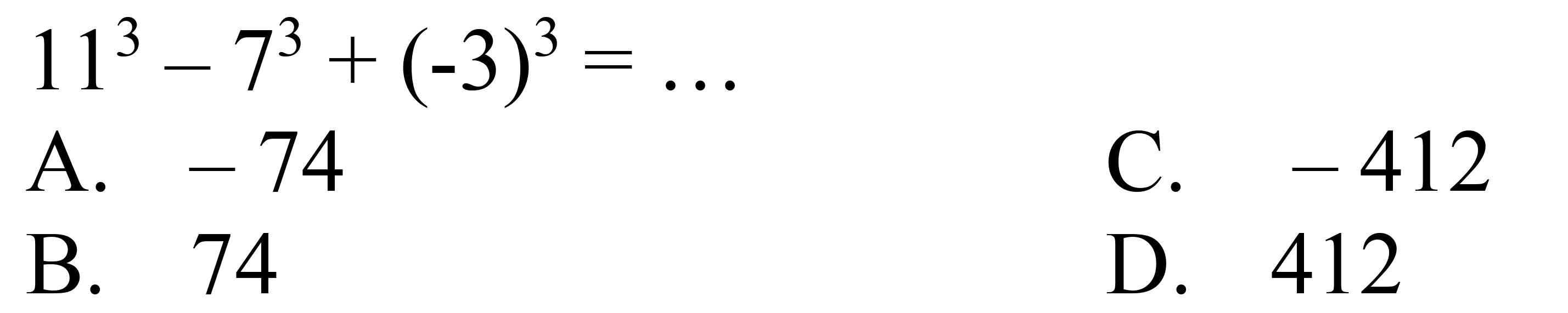 
11^(3)-7^(3)+(-3)^(3)=...

A.  -74 
C.  -412 
B. 74
D. 412