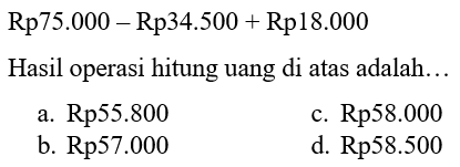 Rp75.000 - Rp34.500 + Rp18.000
Hasil operasi hitung uang di atas adalah...
