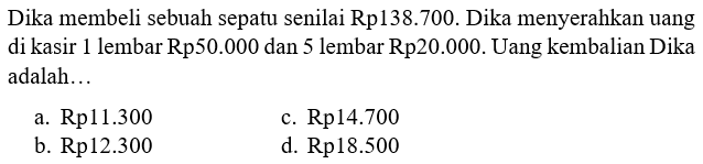 Dika membeli sebuah sepatu senilai Rp138.700. Dika menyerahkan uang di kasir 1 lembar Rp50.000 dan 5 lembar Rp20.000. Uang kembalian Dika adalah...