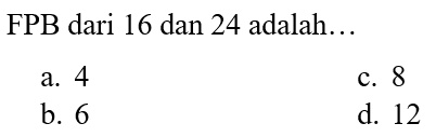 FPB dari 16 dan 24 adalah...
a. 4
c. 8
b. 6
d. 12