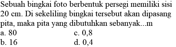 Sebuah bingkai foto berbentuk persegi memiliki sisi  20 cm. Di sekeliling bingkai tersebut akan dipasang pita, maka pita yang dibutuhkan sebanyak...m
