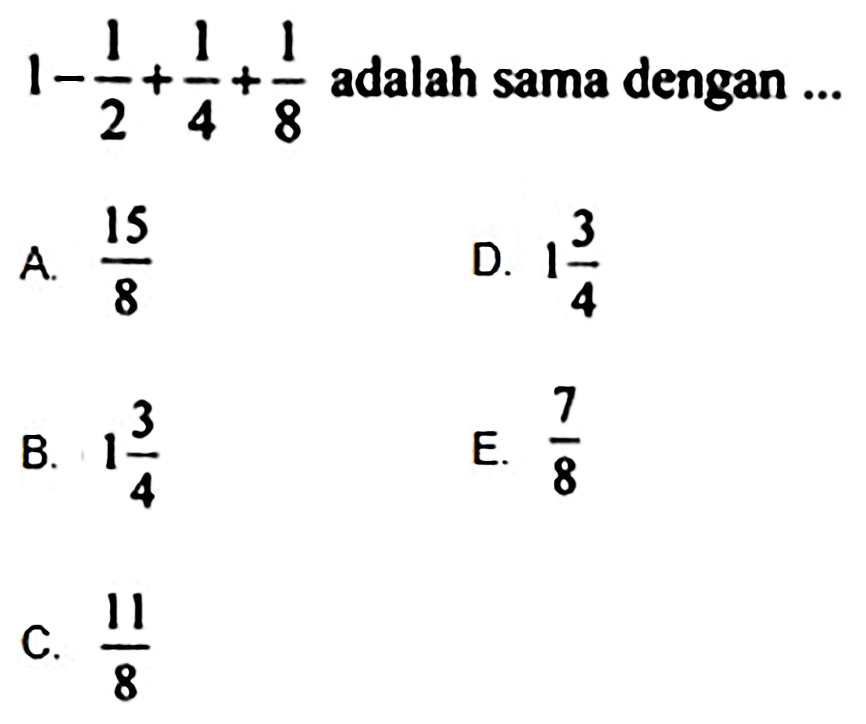  1- 1/2 + 1/4 + 1/8  adalah sama dengan  . . 
