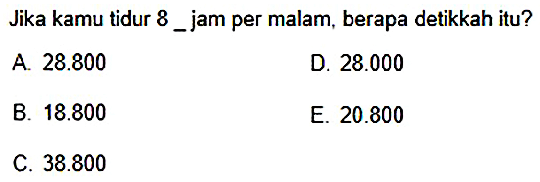 Jika kamu tidur 8 jam per malam, berapa detikkah itu?
