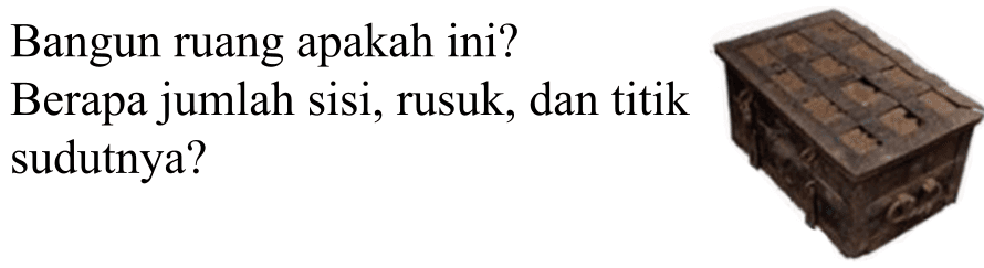 Bangun ruang apakah ini?
Berapa jumlah sisi, rusuk, dan titik sudutnya?