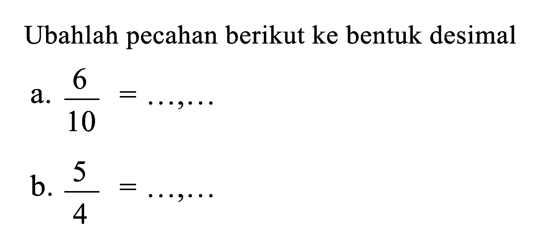 Ubahlah pecahan berikut ke bentuk desimal
a. 6/10=... , ... b. 5/4=... , ... 