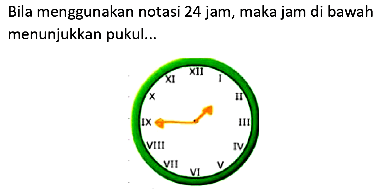 Bila menggunakan notasi 24 jam, maka jam di bawah menunjukkan pukul...