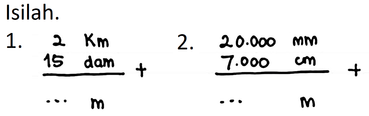 Isilah. 
1. 2 km 15 dam + ... m 
2. 20.000 mm 7.000 cm + ... m