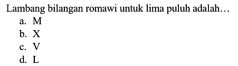 Lambang bilangan romawi untuk lima puluh adalah..