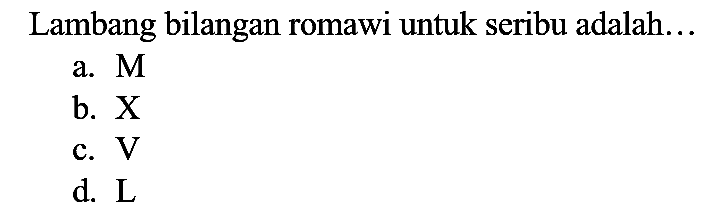 Lambang bilangan romawi untuk seribu adalah..