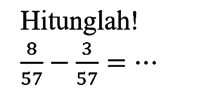 Hitunglah!

(8)/(57)-(3)/(57)=..
