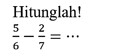 Hitunglah!

(5)/(6)-(2)/(7)=..
