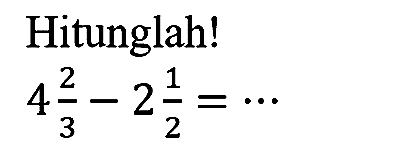 Hitunglah!

4 (2)/(3)-2 (1)/(2)=..
