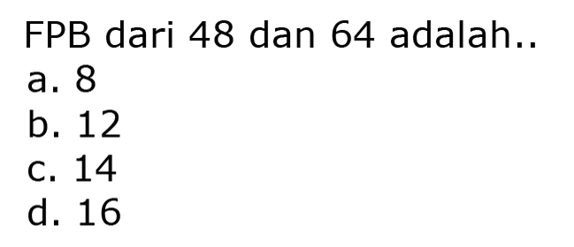 FPB dari 48 dan 64 adalah..
a. 8
b. 12
C. 14
d. 16