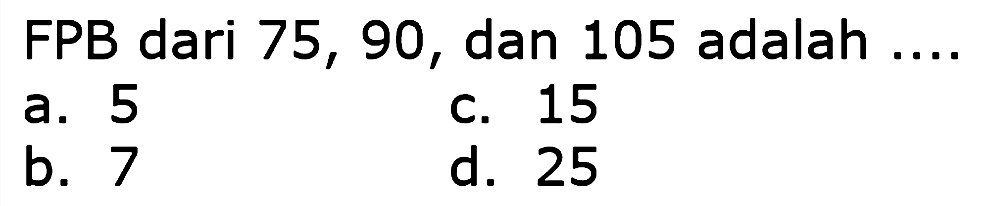 FPB dari 75,90, dan 105 adalah  ... . 
a. 5
c. 15
b. 7
d. 25