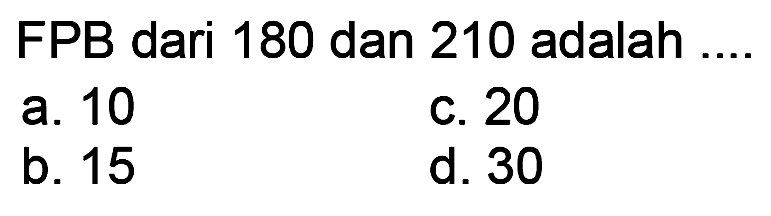 FPB dari 180 dan 210 adalah ....
a. 10
C. 20
b. 15
d. 30