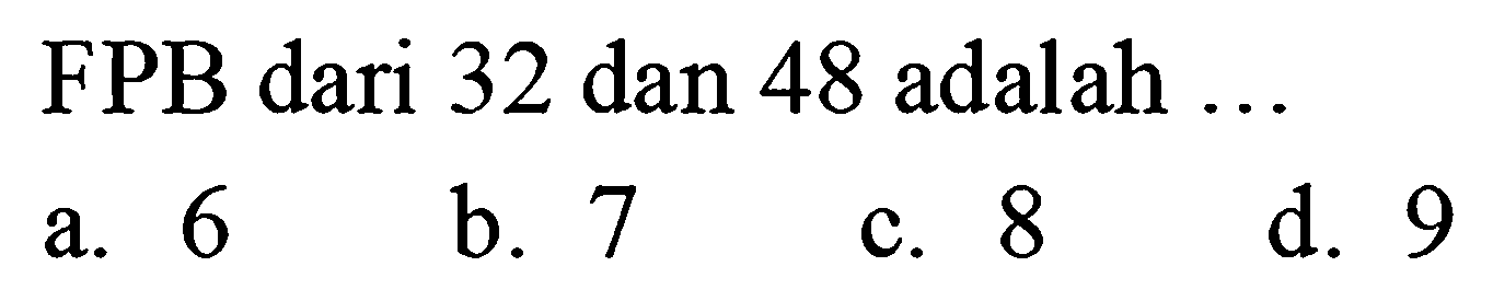 FPB dari 32 dan 48 adalah ...
a. 6
b. 7
c. 8
d. 9