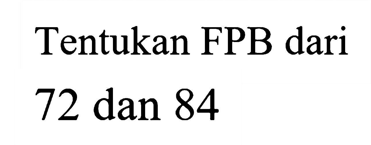 Tentukan FPB dari
72 dan 84
