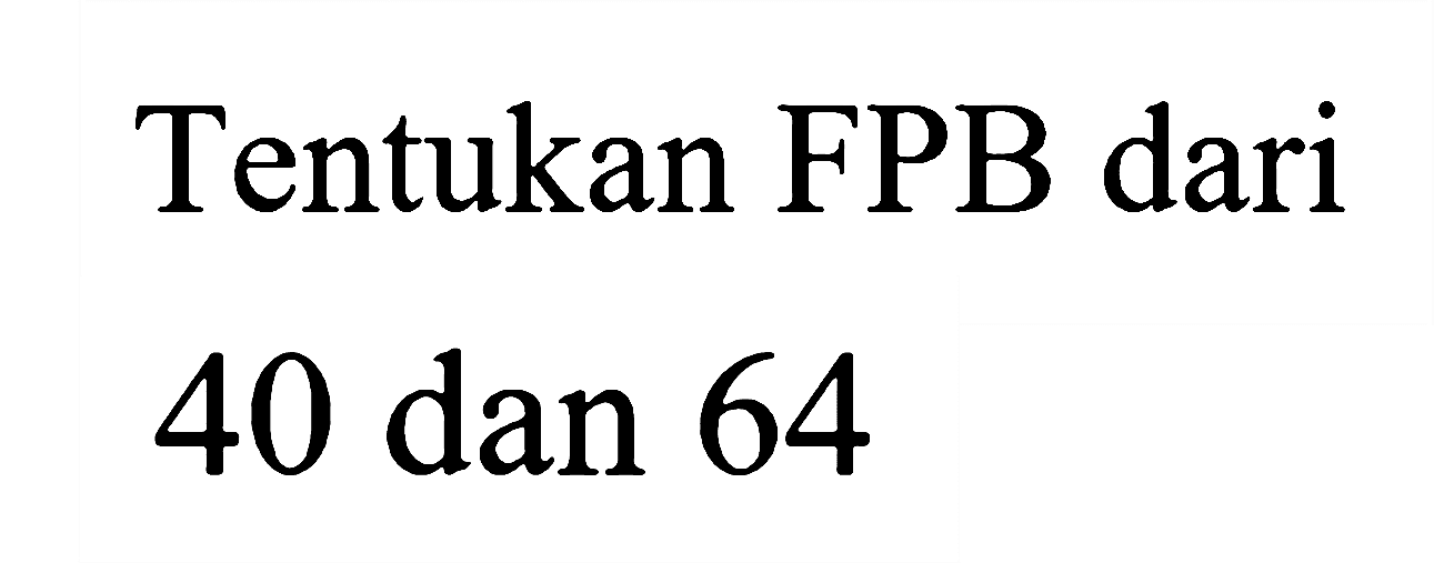 Tentukan FPB dari
40 dan 64