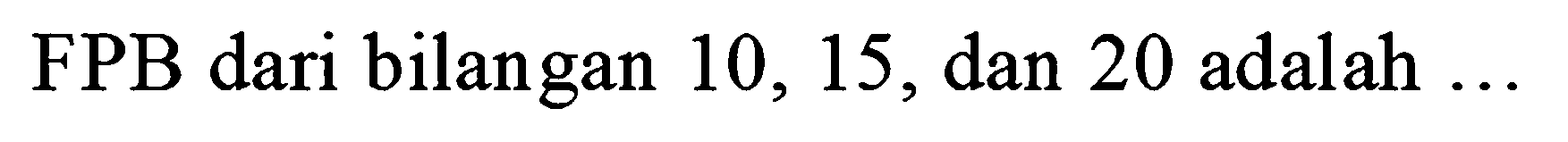 FPB dari bilangan 10,15, dan 20 adalah  ...