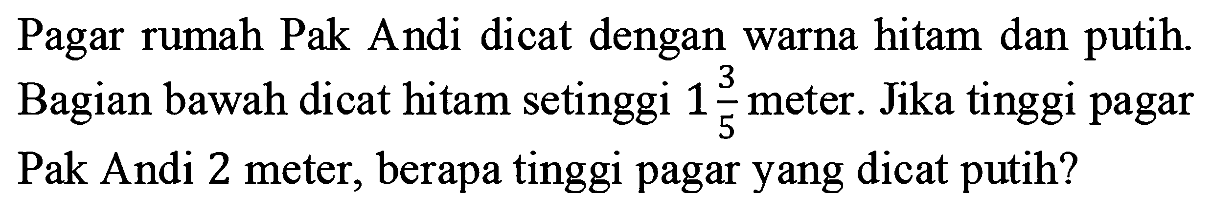 Pagar rumah Pak Andi dicat dengan warna hitam dan putih. Bagian bawah dicat hitam setinggi  1 3/5  meter. Jika tinggi pagar Pak Andi 2 meter, berapa tinggi pagar yang dicat putih?