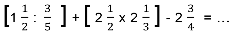 [1 (1)/(2): (3)/(5)]+[2 (1)/(2) x 2 (1)/(3)]-2 (3)/(4)=...